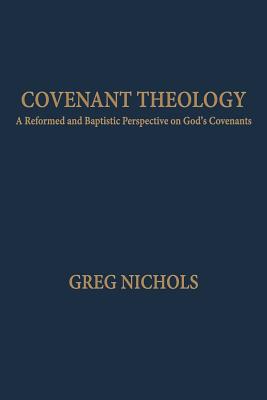 Covenant Theology: A Reformed and Baptistic Perspective on God's Covenants - Nichols, Greg