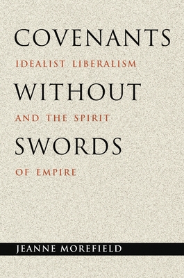 Covenants Without Swords: Idealist Liberalism and the Spirit of Empire - Morefield, Jeanne