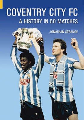 Coventry City FC: A History in 50 Matches - Strange, Jonathan