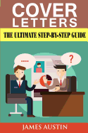 Cover Letters: The Ultimate Step-By-Step Guide to Writing a Successful Cover Letter (Employers, Targeting, Creating, Questions, Resume, Job Hired, Dead, Winning, Application, Interview, Career)