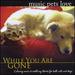 While You Are Gone: Music Pets Love (Calm Music for Pets Relaxation & Separation Anxiety)