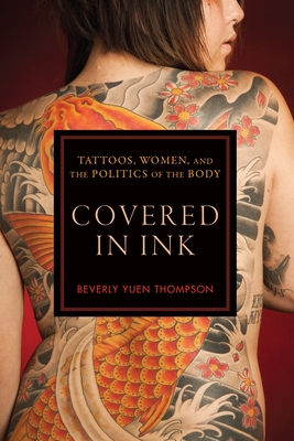 Covered in Ink: Tattoos, Women and the Politics of the Body - Thompson, Beverly Yuen