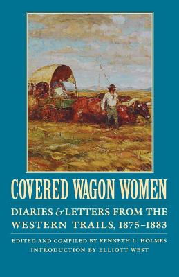 Covered Wagon Women, Volume 10: Diaries and Letters from the Western Trails, 1875-1883 - Holmes, Kenneth L (Editor), and West, Elliott (Introduction by)