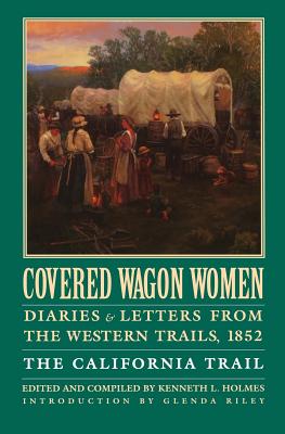 Covered Wagon Women, Volume 4: Diaries and Letters from the Western Trails, 1852: The California Trail - Holmes, Kenneth L. (Editor), and Riley, Glenda (Introduction by)