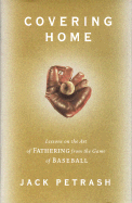 Covering Home: Lessons on the Art of Fathering from the Game of Baseball - Petrash, Jack