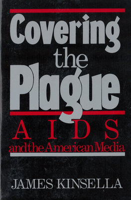 Covering the Plague: AIDS and the American Media - Kinsella, James, Professor