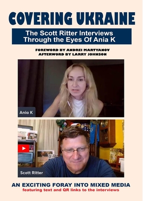 Covering Ukraine: The Scott Ritter Interviews Through the Eyes of Ania K - Ritter, Scott, and Martyanov, Andrei (Foreword by)