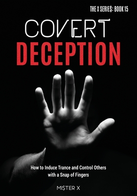 Covert Deception: How to Induce Trance and Control Others with a snap of fingers - X, Mi$ter