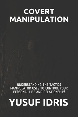 Covert Manipulation: Understanding the Tactics Manipulator Uses to Control Your Personal Life and Relationship! - Idris, Yusuf