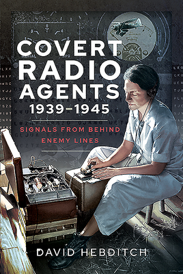Covert Radio Operators, 1939-1945: Signals From Behind Enemy Lines - Hebditch, David
