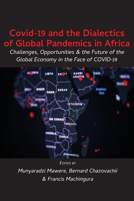 Covid-19 and the Dialectics of Global Pandemics in Africa: Challenges, Opportunities and the Future of the Global Economy in the Face of COVID-19 - Mawere, Munyaradzi (Editor), and Chazovachii, Bernard (Editor), and Machingura, Francis (Editor)