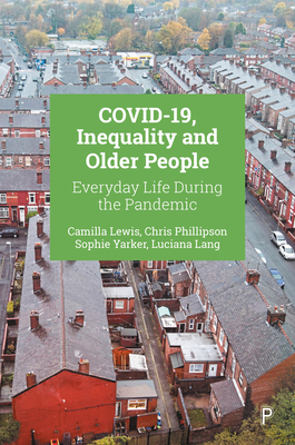 COVID-19, Inequality and Older People: Everyday Life during the Pandemic - Lewis, Camilla, and Phillipson, Chris, and Yarker, Sophie