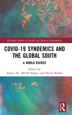 COVID-19 Syndemics and the Global South: A World Divided - Ali, Inayat (Editor), and Singer, Merrill (Editor), and Bulled, Nicola (Editor)