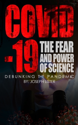 Covid-19: The Fear and Power of Science: Debunking the Pandemic - Lister, Joseph