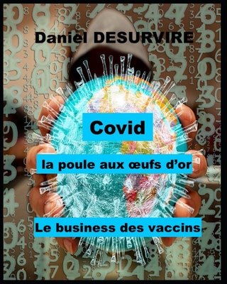 Covid - la poule aux oeufs d'or: Le business des vaccins - Goldfarb, Alexandre (Editor), and Desurvire, Daniel