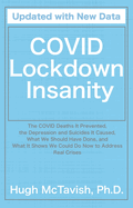 Covid Lockdown Insanity: The Covid Deaths It Prevented, the Depression and Suicides It Caused, What We Should Have Done, and What It Shows We Could Do Now to Address Real Crises