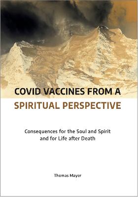 Covid Vaccines from a Spiritual Perspective: Consequences for the Soul and Spirit and for Life after Death - Mayer, Thomas, and Dyson, Carlotta (Translated by)