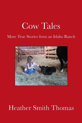 Cow Tales: More True Stories from an Idaho Ranch - Thomas, Heather Smith, and Mangum, A J (Editor)