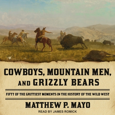 Cowboys, Mountain Men, and Grizzly Bears: Fifty of the Grittiest Moments in the History of the Wild West - Mayo, Matthew P, and Romick, James (Read by)