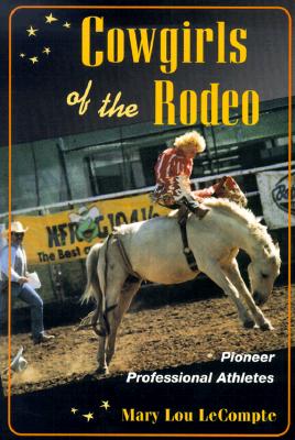 Cowgirls of the Rodeo: Pioneer Professional Athletes - LeCompte, Mary