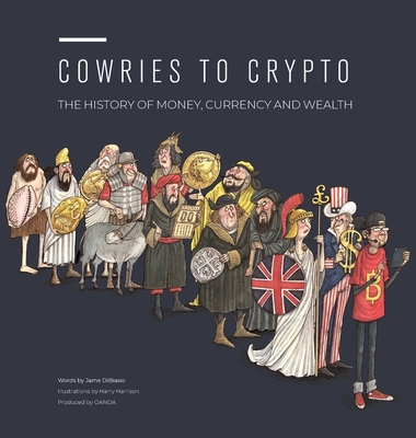 Cowries to Crypto: The History of Money, Currency and Wealth - Dibiasio, Jame, and Earsdon, Melinda (Editor)