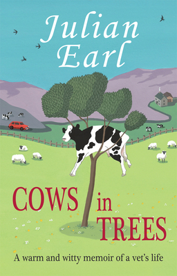 Cows in Trees: A Warm and Witty Memoir of a Vet's Life - Earl, Julian