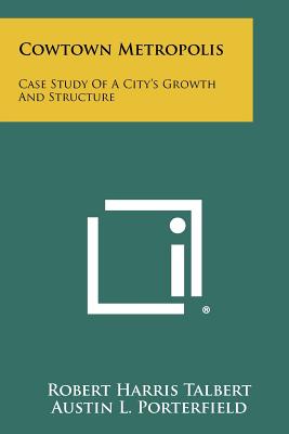 Cowtown Metropolis: Case Study of a City's Growth and Structure - Talbert, Robert Harris, and Porterfield, Austin L (Foreword by)