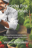 Cozinha Fria Profissional: Garde Manger: T?cnicas Essenciais para Sopas, Charcutaria, Saladas e Aperitivos