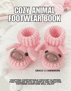 Cozy Animal Footwear Book: Crafting Comfortable Crochet Slippers for Families with 60 Simple and Creative Patterns Everyone Will Enjoy