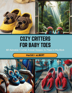 Cozy Critters for Baby Toes: 60 Adorable Crochet Animal Slippers to Make in this Book