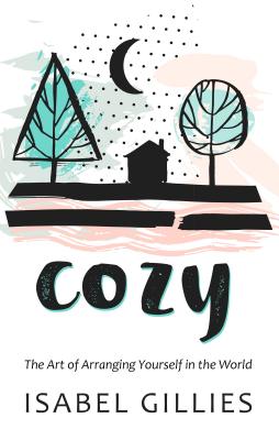 Cozy: The Art of Arranging Yourself in the World - Gillies, Isabel