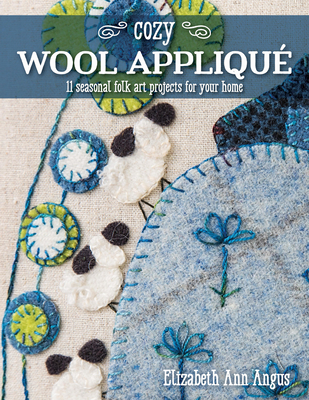 Cozy Wool Appliqu: 11 Seasonal Folk Art Projects for Your Home - Angus, Elizabeth Ann