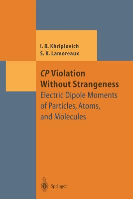 Cp Violation Without Strangeness: Electric Dipole Moments of Particles, Atoms, and Molecules - Khriplovich, Iosif B, and Lamoreaux, Steve K