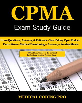 CPMA Exam Study Guide: 150 Certified Professional Medical Auditor Exam Questions, Answers, and Rationale, Tips To Pass The Exam, Medical Terminology, Common Anatomy, Secrets To Reducing Exam Stress, and Scoring Sheets - Coding Pro, Medical