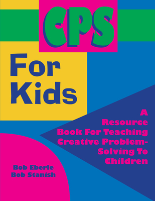 CPS for Kids: A Resource Book for Teaching Creative Problem-Solving to Children (Grades 2-8) - Eberle, Bob, and Stanish, Bob