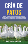 Cra de Patos: La Mejor Gua para la Cra Saludable de Patos para Huevos, Carne y Compaa con Consejos para Elegir la Raza Adecuada y Construir el Corral para Principiantes