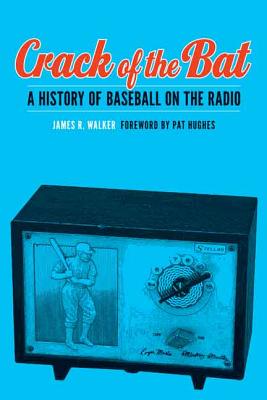 Crack of the Bat: A History of Baseball on the Radio - Walker, James R, and Hughes, Pat (Foreword by)