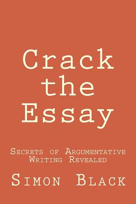 Crack the Essay: Secrets of Argumentative Writing Revealed - Black, Simon