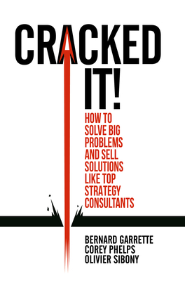 Cracked it!: How to solve big problems and sell solutions like top strategy consultants - Garrette, Bernard, and Phelps, Corey, and Sibony, Olivier