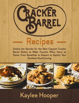 Cracker Barrel Recipes: Unlock the Secrets for the Best Copycat Cracker Barrel Dishes to Make Favorite Menu Items at Home. From Breakfast to Dessert to Satisfy Your Southern Food Craving - Hooper, Kaylee