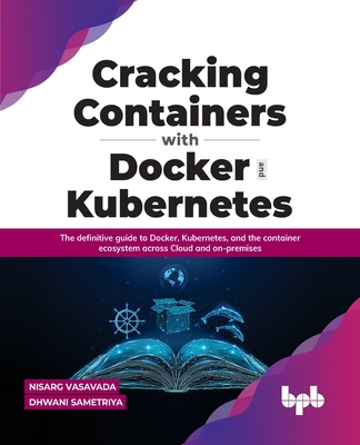 Cracking Containers with Docker and Kubernetes: The definitive guide to Docker, Kubernetes, and the Container Ecosystem across Cloud and on-premises (English Edition) - Vasavada, Nisarg, and Sametriya, Dhwani