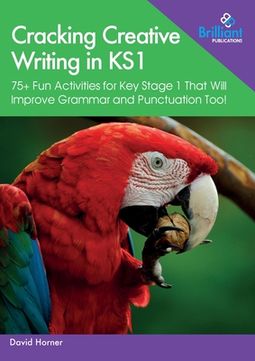 Cracking Creative Writing in KS1: 75+ Fun Activities for Key Stage 1 That Will Improve Grammar and Punctuation Too! - Horner, David