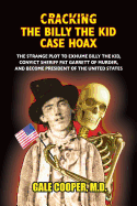 Cracking the Billy the Kid Case Hoax: The Bizarre Plot to Exhume Billy the Kid, Convict Sheriff Pat Garret of Murder, and Become President of the United States