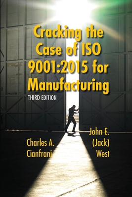 Cracking the Case of ISO 9001: 2015 for Manufacturing: A Simple Guide to Implementing Quality Management in Manufacturing - Cianfrani, Charles A, and West, John (Jack) E