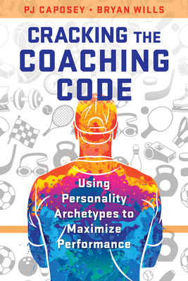 Cracking the Coaching Code: Using Personality Archetypes to Maximize Performance - Caposey, Pj, and Wills, Bryan