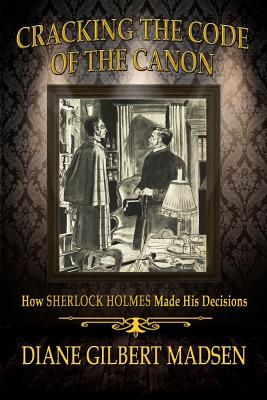 Cracking The Code of The Canon - How Sherlock Holmes Made His Decisions - Madsen, Diane Gilbert