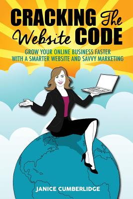 Cracking the Website Code: Grow Your Online Business Faster with a Smarter Website and Savvy Marketing - Cumberlidge, Janice, and Walker, Kath (Cover design by)