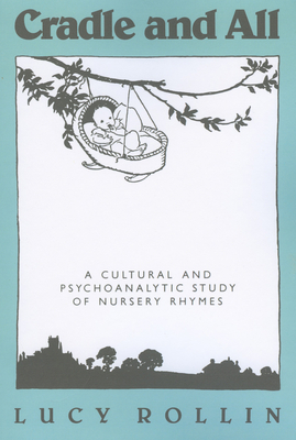 Cradle and All: A Cultural and Psychoanalytic Study of Nursery Rhymes - Rollin, Lucy