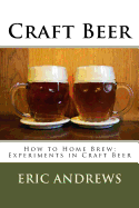 Craft Beer: How to Home Brew; Experiments in Craft Beer