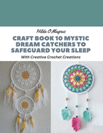 Craft Book 10 Mystic Dream Catchers to Safeguard Your Sleep: With Creative Crochet Creations